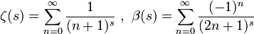  \zeta(s) = \sum_{n=0}^\infty \frac{1} {(n+1)^s} \ , \ \beta(s) = \sum_{n=0}^\infty \frac{(-1)^n} {(2n+1)^s} 